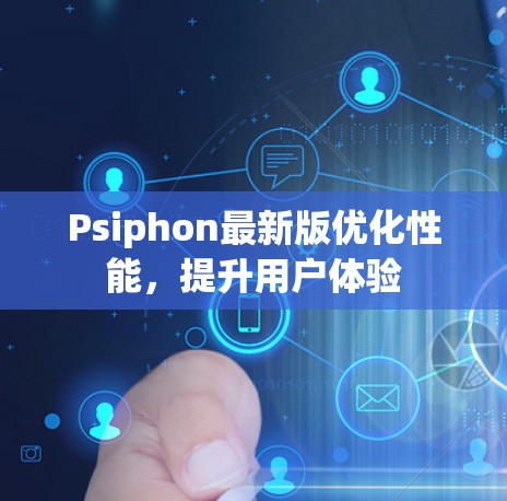 Psiphon最新版优化性能，提升用户体验