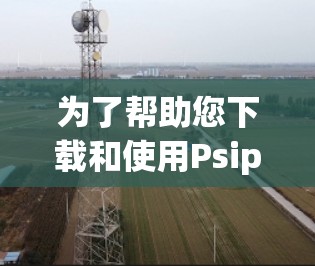为了帮助您下载和使用Psiphon赛风VPN客户端并获得详细的教程,以下是一个清晰的步骤指南 为了帮助您下载和使用Psiphon赛风VPN客户端并获得详细的教程,以下是一个清晰的步骤指南