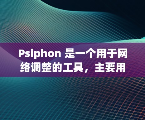 Psiphon 是一个用于网络调整的工具，主要用于在不同操作系统中优化网络带宽分配，解决带宽冲突等问题。以下是系统的应用、优化技巧和具体的使用步骤