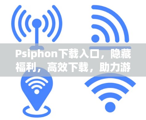 Psiphon下载入口，隐藏福利，高效下载，助力游戏开发