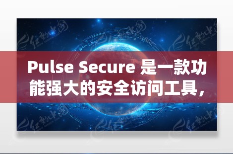Pulse Secure 是一款功能强大的安全访问工具，尤其适用于需要高级权限管理和日志记录的企业用户。以下是其主要功能和使用场景的详细分析