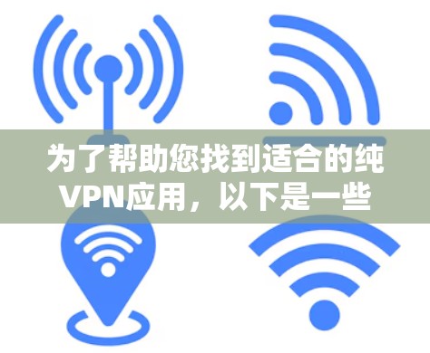 为了帮助您找到适合的纯VPN应用，以下是一些步骤和建议