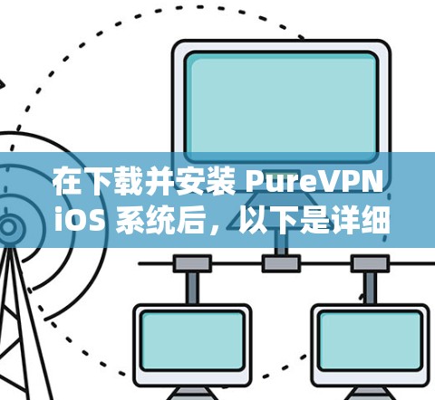 在下载并安装 PureVPN iOS 系统后，以下是详细的步骤指南