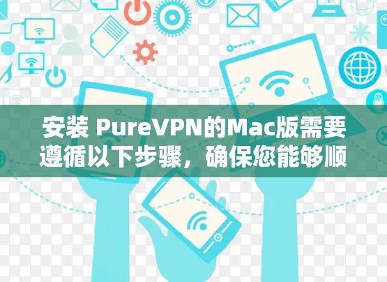 安装 PureVPN的Mac版需要遵循以下步骤，确保您能够顺利安装并使用该软件