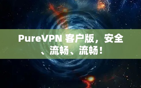 PureVPN 客户版，安全、流畅、流畅！