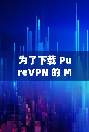 为了下载 PureVPN 的 Mac客户端，您可以按照以下步骤操作