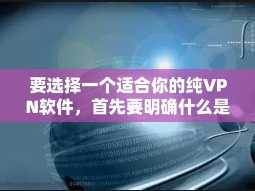要选择一个适合你的纯VPN软件,首先要明确什么是纯VPN。纯VPN是一种确保数据完全安全的VPN,不会受到服务器或网络环境的影响。以下是几种常见的纯VPN软件推荐 要选择一个适合你的纯VPN软件,首先要明确什么是纯VPN。纯VPN是一种确保数据完全安全的VPN,不会受到服务器或网络环境的影响。以下是几种常见的纯VPN软件推荐