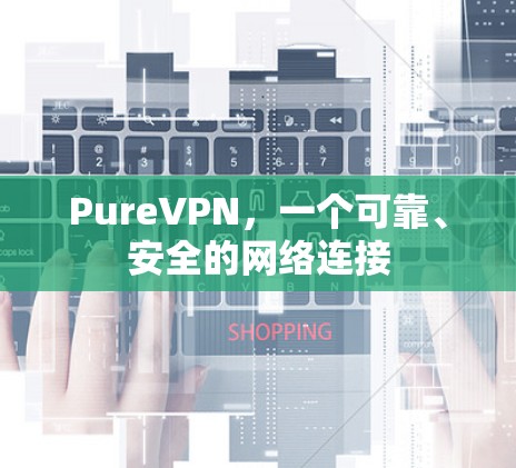 PureVPN，一个可靠、安全的网络连接