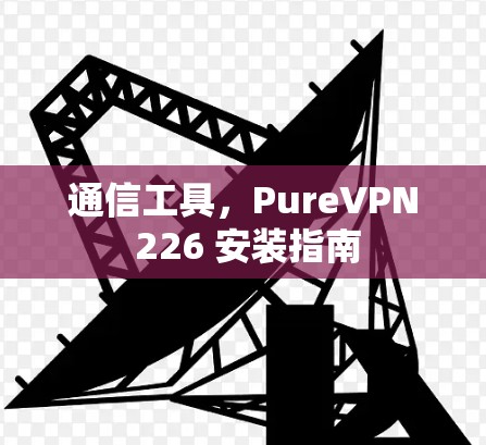 通信工具，PureVPN 226 安装指南