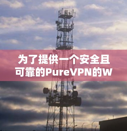 为了提供一个安全且可靠的PureVPN的Windows版本下载链接，以下是步骤说明