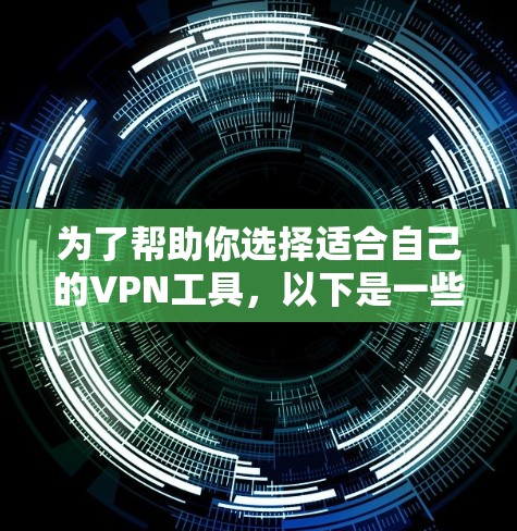 为了帮助你选择适合自己的VPN工具，以下是一些关键点和推荐