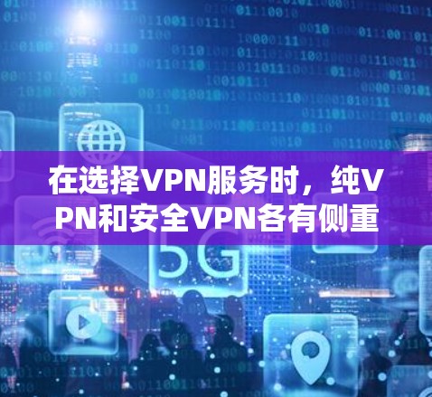 在选择VPN服务时，纯VPN和安全VPN各有侧重，需根据自己的需求和预算进行权衡。以下是详细的分析与推荐