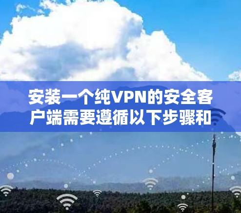 安装一个纯VPN的安全客户端需要遵循以下步骤和注意事项