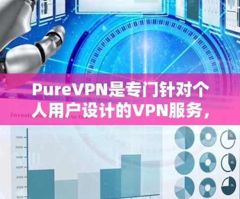 PureVPN是专门针对个人用户设计的VPN服务，因其不使用公司作为中间商，安全性较高，适合个人用户。以下是推荐的PureVPN服务及其特点