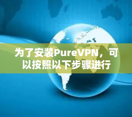为了安装PureVPN，可以按照以下步骤进行