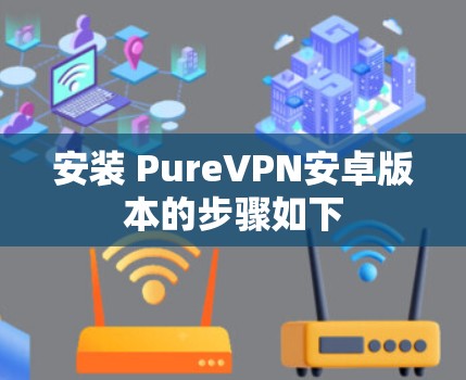 安装 PureVPN安卓版本的步骤如下