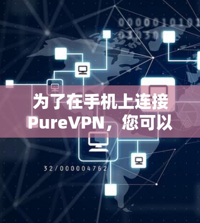 为了在手机上连接PureVPN，您可以按照以下步骤进行操作