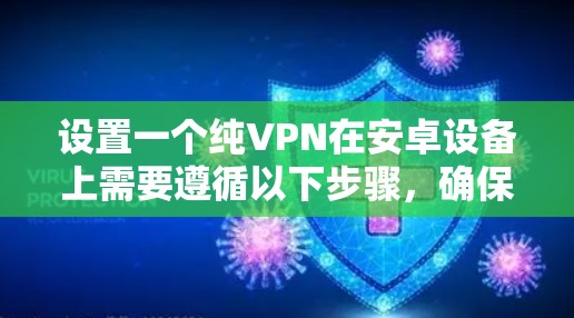 设置一个纯VPN在安卓设备上需要遵循以下步骤，确保安全可靠