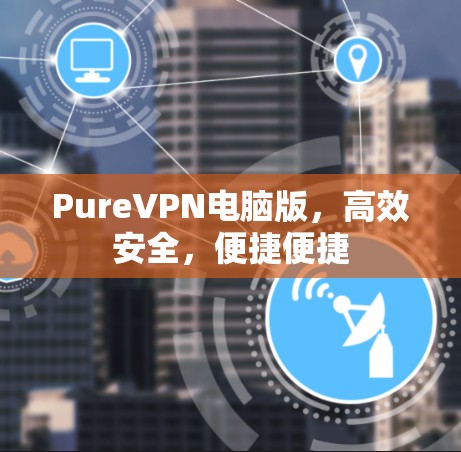 PureVPN电脑版，高效安全，便捷便捷