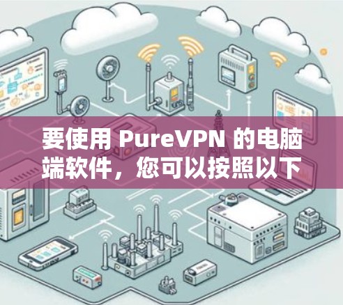 要使用 PureVPN 的电脑端软件，您可以按照以下步骤操作