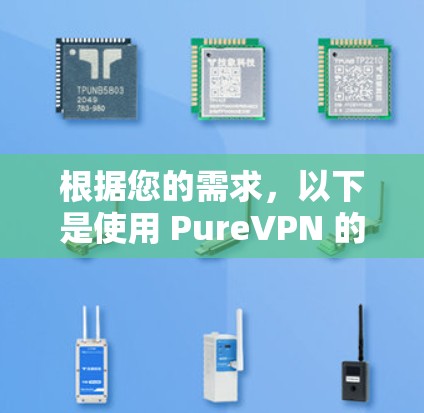 根据您的需求,以下是使用 PureVPN 的步骤和注意事项 根据您的需求,以下是使用 PureVPN 的步骤和注意事项