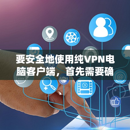 要安全地使用纯VPN电脑客户端，首先需要确保你的系统完全兼容。以下是安装纯VPN电脑客户端的步骤