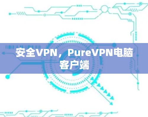 安全VPN，PureVPN电脑客户端
