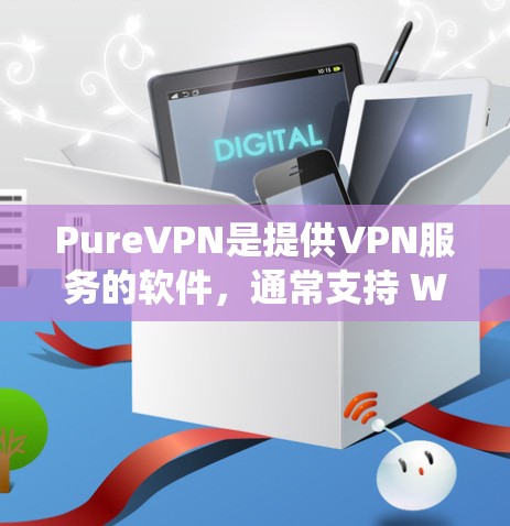 PureVPN是提供VPN服务的软件，通常支持 Windows、macOS 和 Linux 系统。以下是几个常用的 PureVPN 软件下载链接，供您参考