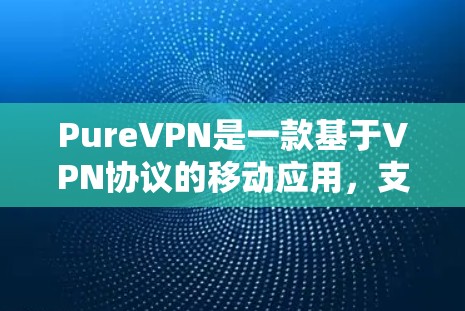 PureVPN是一款基于VPN协议的移动应用，支持多设备连接。如果您需要下载并使用 PureVPN 多设备客户端，以下是一个详细的步骤指南