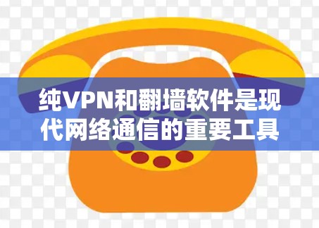 纯VPN和翻墙软件是现代网络通信的重要工具,各自有不同的特点和应用场景。以下是对这两种工具的详细分析和总结 纯VPN和翻墙软件是现代网络通信的重要工具,各自有不同的特点和应用场景。以下是对这两种工具的详细分析和总结