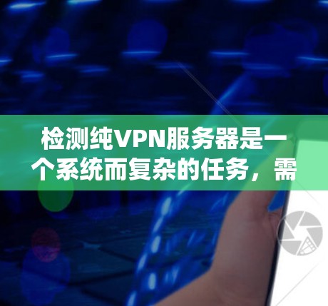 检测纯VPN服务器是一个系统而复杂的任务,需要综合运用多种工具和方法。以下是一步步的指南 检测纯VPN服务器是一个系统而复杂的任务,需要综合运用多种工具和方法。以下是一步步的指南