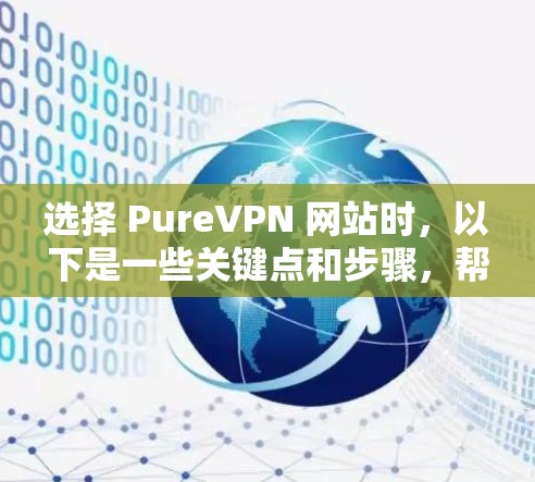 选择 PureVPN 网站时,以下是一些关键点和步骤,帮助你做出明智的选择 选择 PureVPN 网站时,以下是一些关键点和步骤,帮助你做出明智的选择