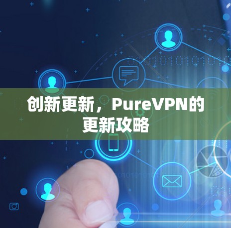 创新更新,PureVPN的更新攻略 创新更新,PureVPN的更新攻略