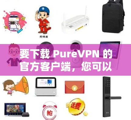 要下载 PureVPN 的官方客户端，您可以按照以下步骤进行操作