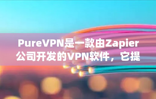 PureVPN是一款由Zapier公司开发的VPN软件，它提供了更安全和可靠的VPN服务。以下是关于PureVPN官方软件的一些关键信息