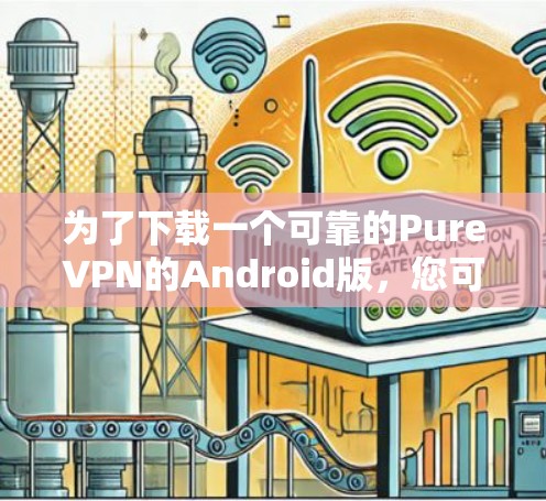 为了下载一个可靠的PureVPN的Android版,您可以按照以下步骤进行 为了下载一个可靠的PureVPN的Android版,您可以按照以下步骤进行