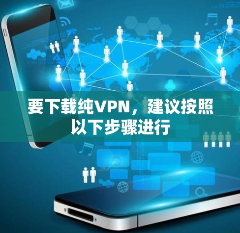 要下载纯VPN,建议按照以下步骤进行 要下载纯VPN,建议按照以下步骤进行