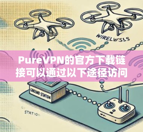PureVPN的官方下载链接可以通过以下途径访问