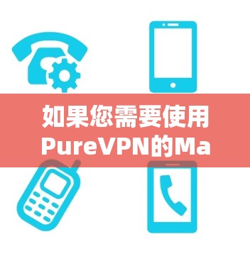 如果您需要使用PureVPN的Mac版，以下是一些可靠的选择，包括它们的官网和功能说明