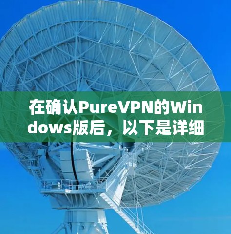 在确认PureVPN的Windows版后，以下是详细的使用步骤和注意事项