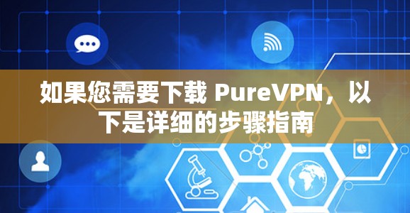 如果您需要下载 PureVPN，以下是详细的步骤指南
