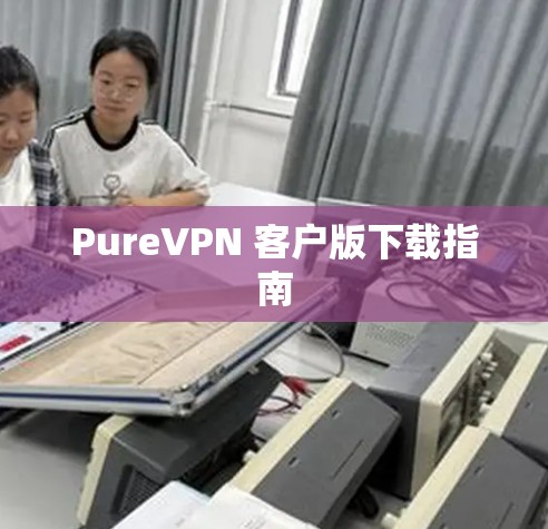 PureVPN 客户版下载指南