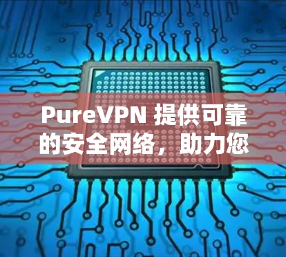 PureVPN 提供可靠的安全网络，助力您的VPN体验