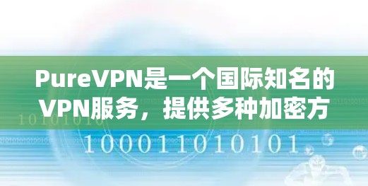 PureVPN是一个国际知名的VPN服务,提供多种加密方案,如VTT、MVP、MQV等等。如果你想下载PureVPN的客户端或软件,以下是具体的步骤 PureVPN是一个国际知名的VPN服务,提供多种加密方案,如VTT、MVP、MQV等等。如果你想下载PureVPN的客户端或软件,以下是具体的步骤