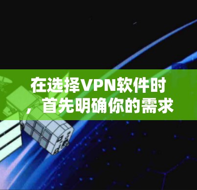 在选择VPN软件时，首先明确你的需求和使用场景。以下是一个分步指南，帮助你选择最适合你的VPN软件