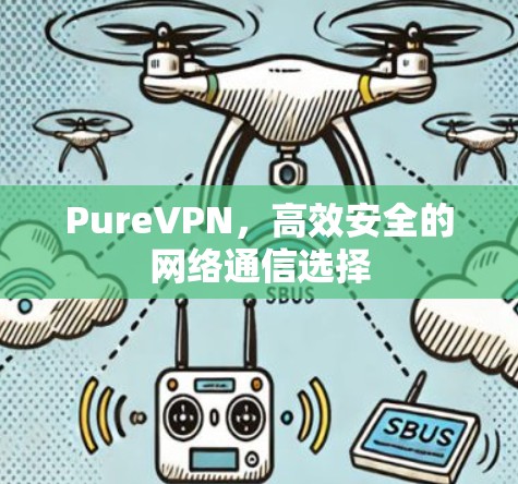 PureVPN，高效安全的网络通信选择