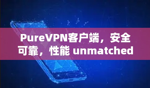 PureVPN客户端，安全可靠，性能 unmatched的VPN选择