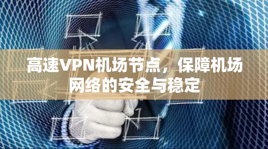 高速VPN机场节点，保障机场网络的安全与稳定
