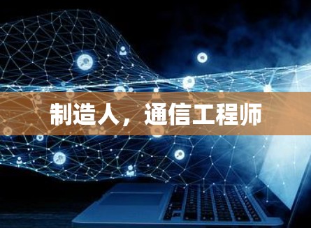制造人，通信工程师
