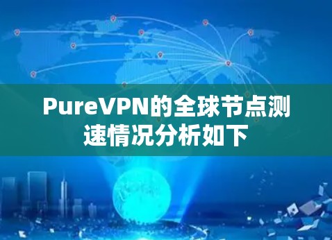 PureVPN的全球节点测速情况分析如下 PureVPN的全球节点测速情况分析如下